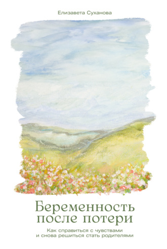 Елизавета Суханова. Беременность после потери: Как справиться с чувствами и снова решиться стать родителями
