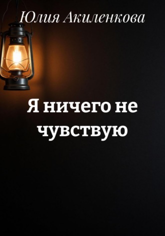 Юлия Сергеевна Акиленкова. Я ничего не чувствую