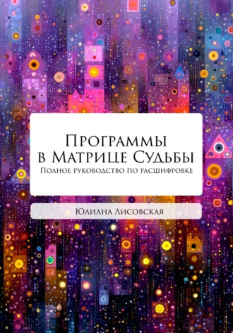 Юлиана Лисовская. Программы в Матрице Судьбы. Полное руководство по расшифровке