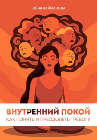 Юлия Кайманова. Внутренний покой: как понять и преодолеть тревогу