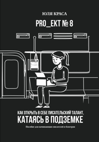 «PRO_ЕКТ 8» Как открыть в себе писательский талант, катаясь в подземке, или «Пособие для начинающих писателей и блогеров». Юля Краса