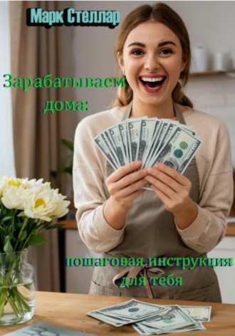 Зарабатываем дома: простая пошаговая инструкция для тебя. Марк Стеллар