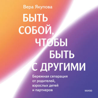 Обложка книги «Быть собой, чтобы быть с другими: бережная сепарация от родителей, взрослых детей и партнеров»