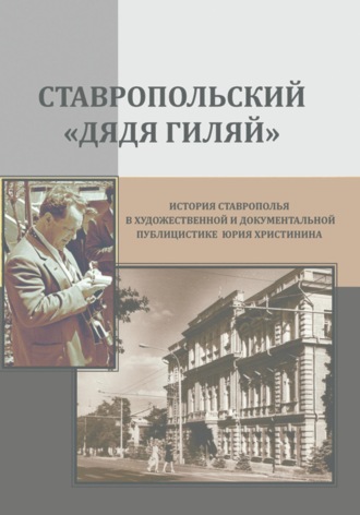 Обложка книги «Ставропольский «дядя Гиляй»: история Ставрополья в художественной и документальной публицистике Юрия Христинина»