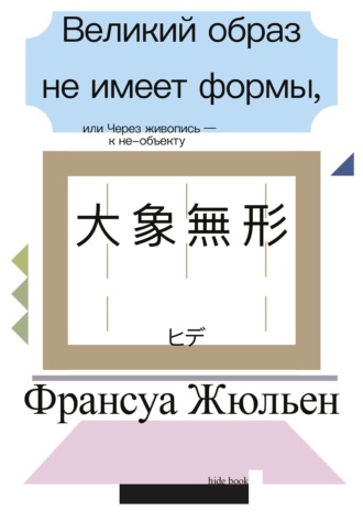 Обложка книги «Великий образ не имеет формы, или Через живопись – к не-объекту»