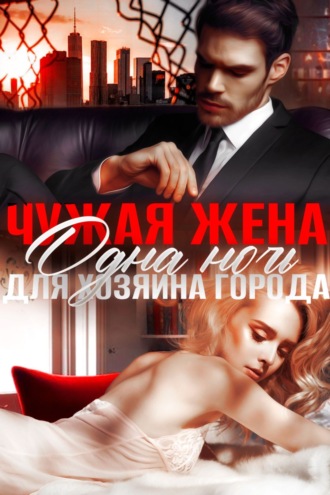 Чужая жена. Одна ночь для Хозяина города. 