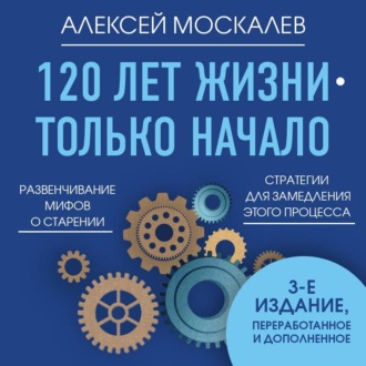 Обложка книги «120 лет жизни – только начало. Как победить старение?»