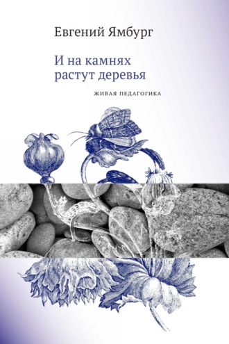 Обложка книги «И на камнях растут деревья. Живая педагогика»
