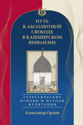 Обложка книги «Путь к Абсолютной Свободе в Кашмирском шиваизме. Теоретические основы и методы медитации»