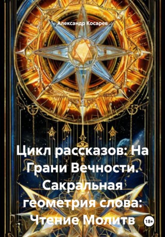 Обложка книги «Цикл рассказов: На Грани Вечности. Сакральная геометрия слова: Чтение Молитв»