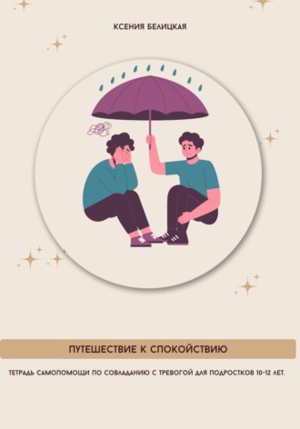 Обложка книги «Тетрадь самопомощи по совладанию с тревогой для подростков 10-12 лет. Путешествие к спокойствию»