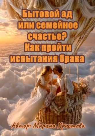 Обложка книги «Бытовой ад или семейное счастье? Как пройти испытания брака»