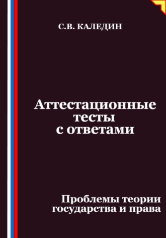 Сергей Каледин. Аттестационные тесты с ответами. Проблемы теории государства и права