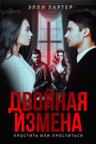 Элли Лартер. Двойная измена. Простить или проститься