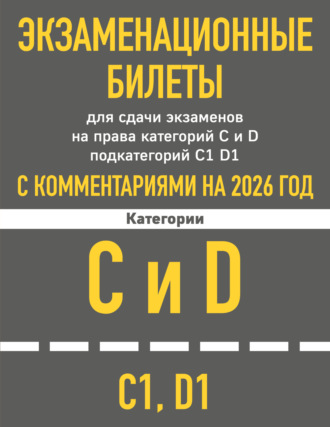 Обложка книги «Экзаменационные билеты для сдачи экзаменов на права категорий C и D подкатегорий C1 D1 с комментариями на 2026 год»