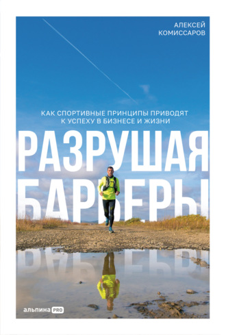 Алексей Комиссаров. Разрушая барьеры: Как спортивные принципы приводят к успеху в бизнесе и жизни