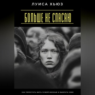 Обложка книги «Больше не спасаю. Как перестать жить чужой жизнью и выбрать себя»