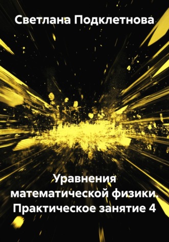 Обложка книги «Уравнения математической физики. Практическое занятие 4»