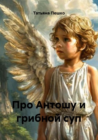Обложка книги «Про Антошу и грибной суп»