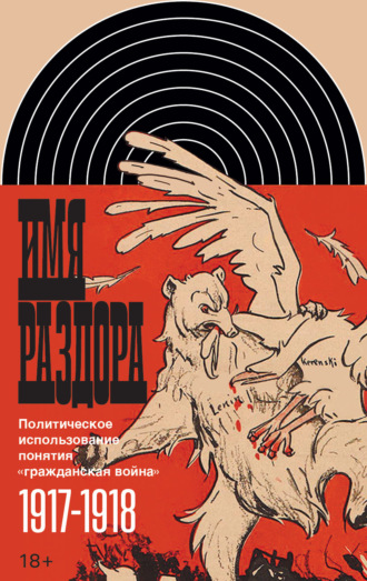 Коллектив авторов. Имя раздора. Политическое использование понятия «гражданская война» (1917–1918)
