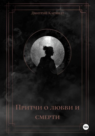 Дмитрий Кармидт. Притчи о любви и смерти