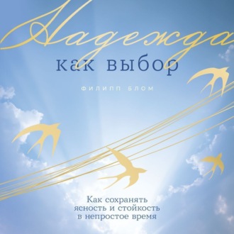 Обложка книги «Надежда как выбор: Как сохранять ясность и стойкость в непростое время»