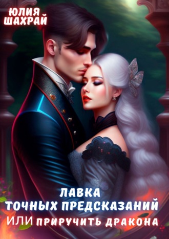 Юлия Шахрай. Лавка точных предсказаний или Приручить дракона