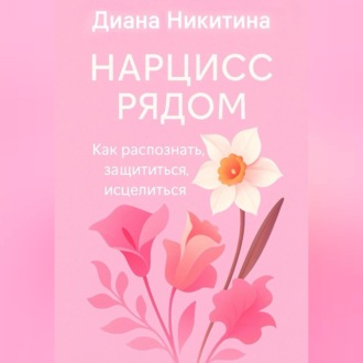 Обложка книги «Нарцисс рядом. Как распознать, защититься, исцелиться»