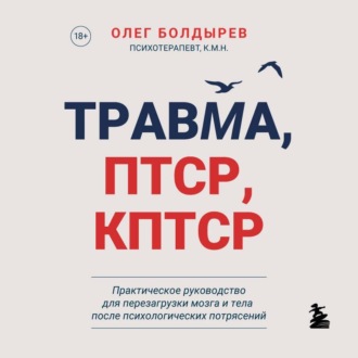 Обложка книги «Травма, ПТСР, КПТСР: практическое руководство для перезагрузки мозга и тела после психологических потрясений»