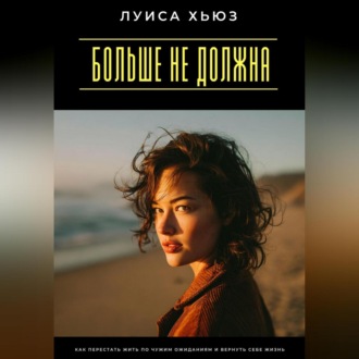 Обложка книги «Больше не должна. Как перестать жить по чужим ожиданиям и вернуть себе жизнь»