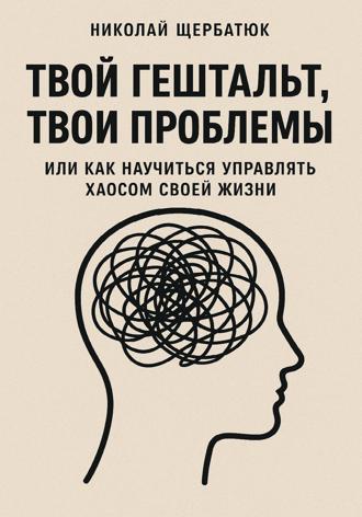 Обложка книги «Твой гештальт, твои проблемы. Или как научиться управлять хаосом своей жизни»