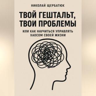 Обложка книги «Твой гештальт, твои проблемы. Или как научиться управлять хаосом своей жизни»