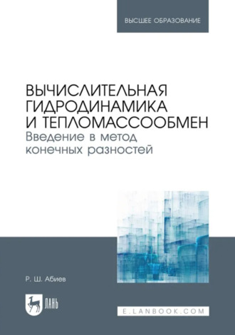 Вычислительная гидродинамика и тепломассообмен. Введение в метод конечных разностей. Учебное пособие для вузов. 2-е издание, исправленное и дополненное. Руфат Абиев