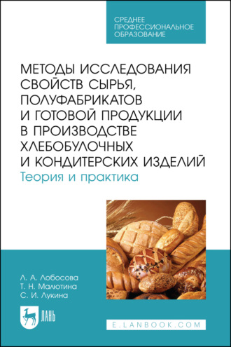 Методы исследования свойств сырья, полуфабрикатов и готовой продукции в производстве хлебобулочных и кондитерских изделий. Теория и практика. Учебное пособие для СПО. 2-е издание, стереотипное. Т. Н. Малютина