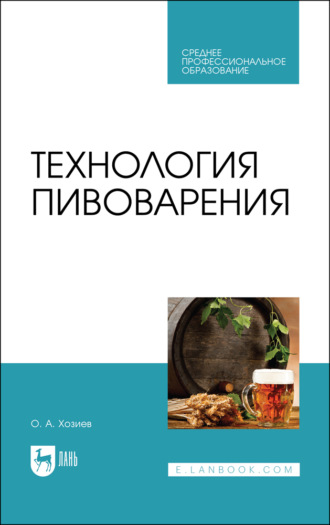 Технология пивоварения. Учебник для СПО. 3-е издание, стереотипное. О. А. Хозиев