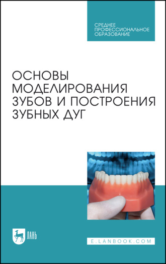 Основы моделирования зубов и построения зубных дуг. Учебное пособие для СПО. 3-е издание, стереотипное. С. В. Дмитриенко