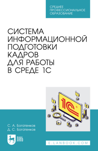 Система информационной подготовки кадров для работы в среде 1С. Учебное пособие для СПО. С. А. Богатенков