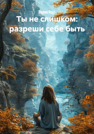 Обложка книги «Ты не слишком: разреши себе быть»