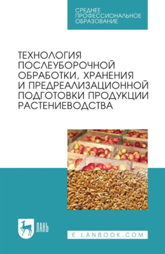 Технология послеуборочной обработки, хранения и предреализационной подготовки продукции растениеводства. Учебное пособие для СПО. 8-е издание, стереотипное. Коллектив авторов