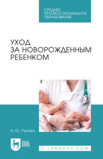 Н. Ю. Рылова. Уход за новорожденным ребенком. Учебное пособие для СПО. 6-е издание, стереотипное