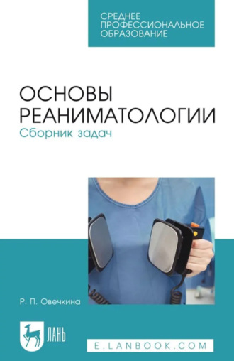 Основы реаниматологии. Сборник задач. Учебное пособие для СПО. 3-е издание, стереотипное. Р. П. Овечкина