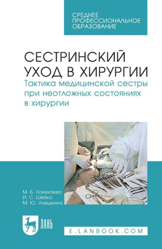 Сестринский уход в хирургии. Тактика медицинской сестры при неотложных состояниях в хирургии. Учебное пособие для СПО. 8-е издание, стереотипное. М. Б. Ханукаева
