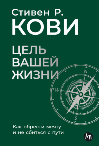 Стивен Кови. Цель вашей жизни: Как обрести мечту и не сбиться с пути