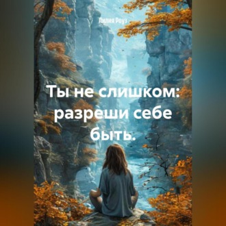 Обложка книги «Ты не слишком: разреши себе быть.»