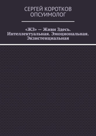 Обложка книги ««ЖЗ» – Живи Здесь. Интеллектуальная. Эмоциональная. Экзистенциальная»