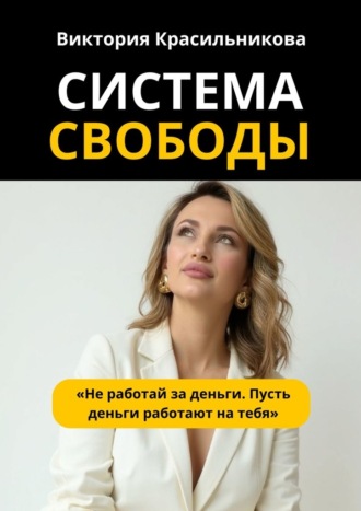 Обложка книги «Система свободы. «Не работай за деньги. Пусть деньги работают на тебя»»
