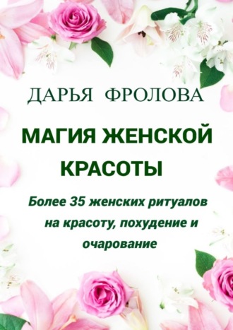 Обложка книги «Магия Женской красоты. Более 35 женских ритуалов на красоту, похудение и очарование.»