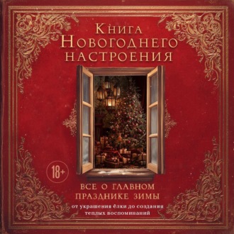 Обложка книги «Книга новогоднего настроения. Все о главном празднике зимы: от украшения елки до создания теплых воспоминаний»
