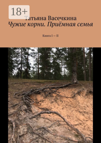 Обложка книги «Чужие корни. Приёмная семья. Книга I – II»
