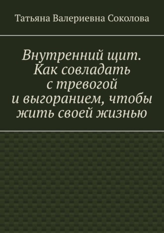Обложка книги «Внутренний щит. Как совладать с тревогой и выгоранием, чтобы жить своей жизнью»